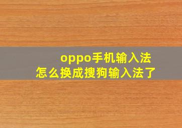 oppo手机输入法怎么换成搜狗输入法了