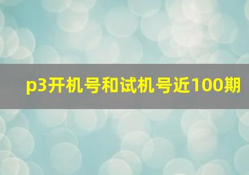 p3开机号和试机号近100期