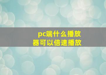 pc端什么播放器可以倍速播放