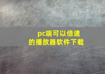 pc端可以倍速的播放器软件下载