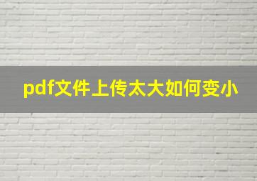 pdf文件上传太大如何变小