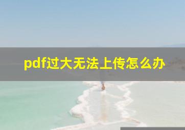 pdf过大无法上传怎么办