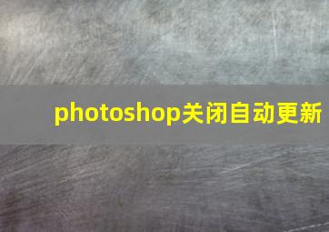 photoshop关闭自动更新