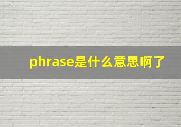 phrase是什么意思啊了