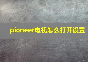 pioneer电视怎么打开设置