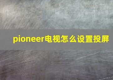 pioneer电视怎么设置投屏