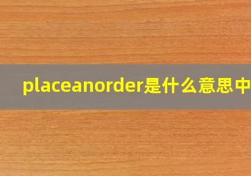 placeanorder是什么意思中文