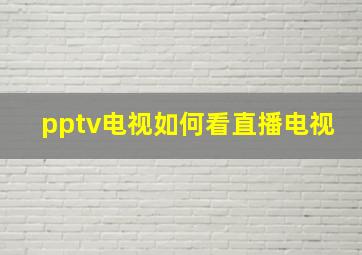 pptv电视如何看直播电视