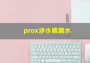 prox涉水裤漏水