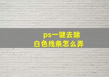 ps一键去除白色线条怎么弄