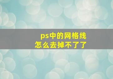 ps中的网格线怎么去掉不了了