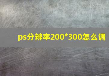 ps分辨率200*300怎么调