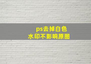 ps去掉白色水印不影响原图