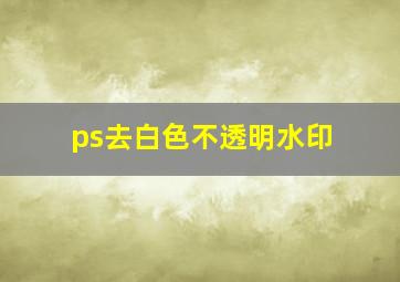 ps去白色不透明水印