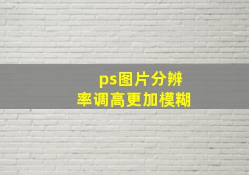 ps图片分辨率调高更加模糊