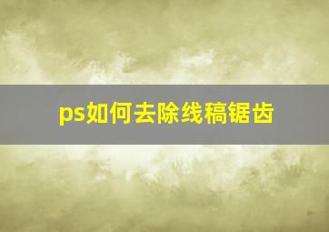 ps如何去除线稿锯齿