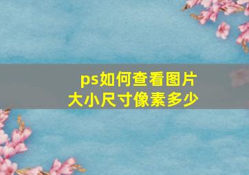 ps如何查看图片大小尺寸像素多少