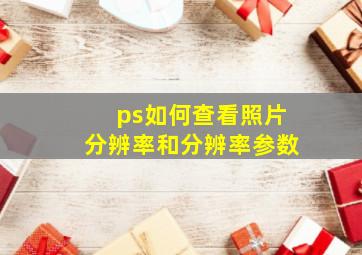 ps如何查看照片分辨率和分辨率参数