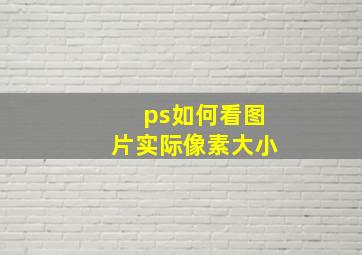 ps如何看图片实际像素大小