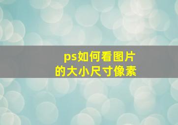 ps如何看图片的大小尺寸像素