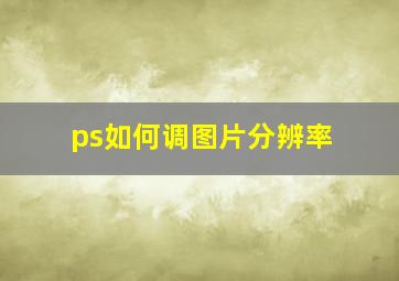 ps如何调图片分辨率