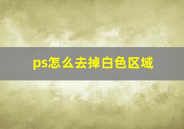 ps怎么去掉白色区域