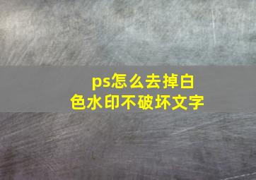 ps怎么去掉白色水印不破坏文字