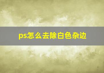 ps怎么去除白色杂边