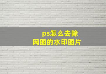 ps怎么去除网图的水印图片