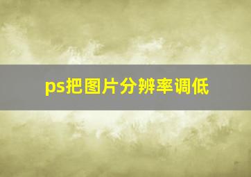 ps把图片分辨率调低