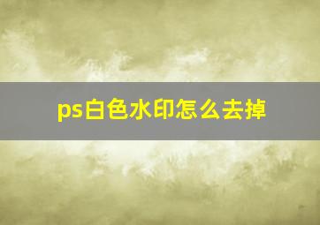 ps白色水印怎么去掉