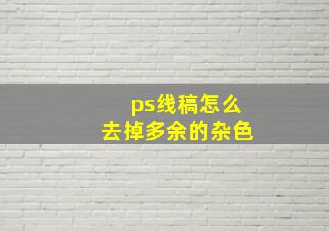 ps线稿怎么去掉多余的杂色