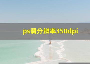 ps调分辨率350dpi