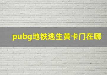 pubg地铁逃生黄卡门在哪