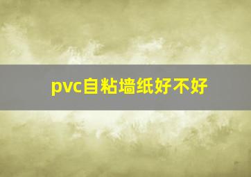 pvc自粘墙纸好不好