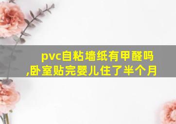 pvc自粘墙纸有甲醛吗,卧室贴完婴儿住了半个月