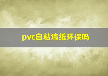 pvc自粘墙纸环保吗