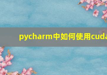 pycharm中如何使用cuda