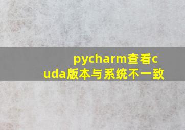 pycharm查看cuda版本与系统不一致