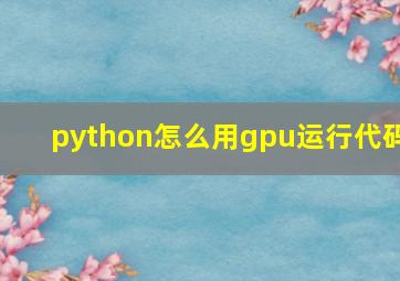 python怎么用gpu运行代码