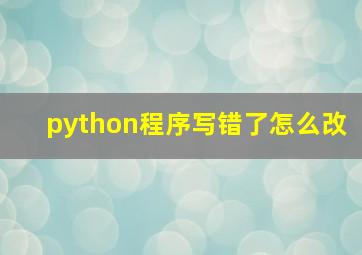 python程序写错了怎么改