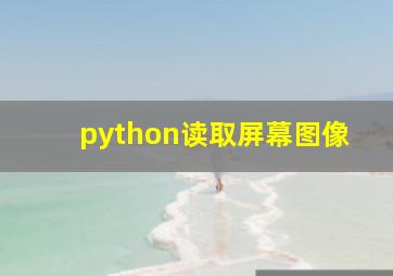 python读取屏幕图像