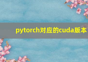 pytorch对应的cuda版本