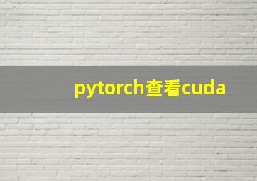 pytorch查看cuda