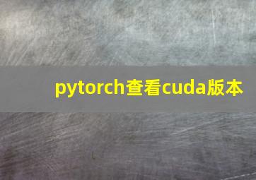 pytorch查看cuda版本