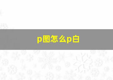 p图怎么p白