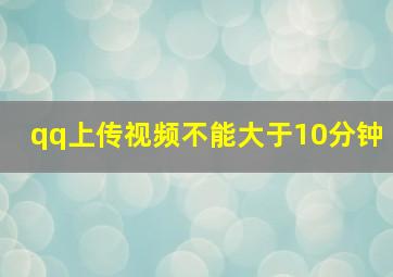 qq上传视频不能大于10分钟