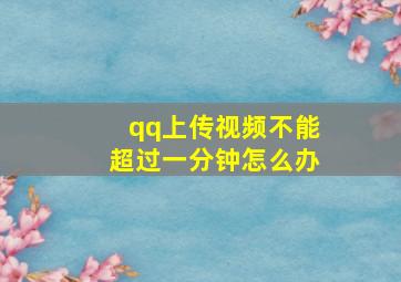 qq上传视频不能超过一分钟怎么办