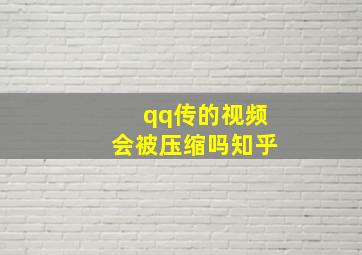 qq传的视频会被压缩吗知乎