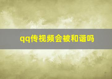 qq传视频会被和谐吗